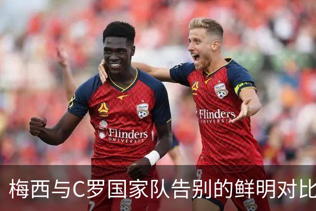 梅西与C罗国家队告别的鲜明对比